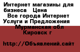 	Интернет магазины для бизнеса › Цена ­ 5000-10000 - Все города Интернет » Услуги и Предложения   . Мурманская обл.,Кировск г.